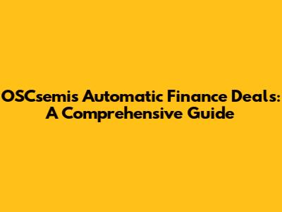 OSCsemi's Automatic Finance Deals: A Comprehensive Guide