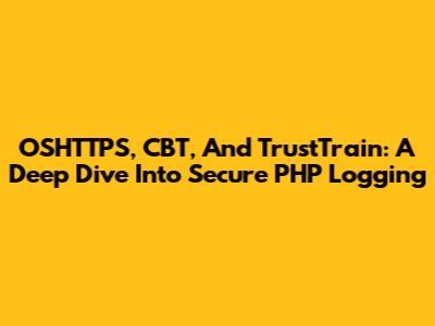 OSHTTPS, CBT, And TrustTrain: A Deep Dive Into Secure PHP Logging