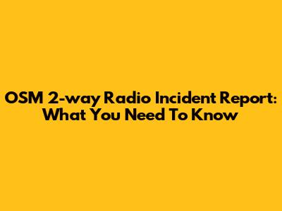 OSM 2-way Radio Incident Report: What You Need To Know