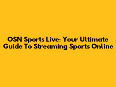 OSN Sports Live: Your Ultimate Guide To Streaming Sports Online