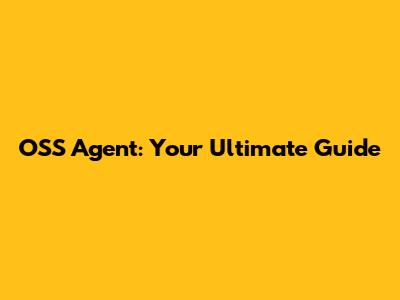 OSS Agent: Your Ultimate Guide