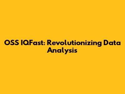 OSS IQFast: Revolutionizing Data Analysis