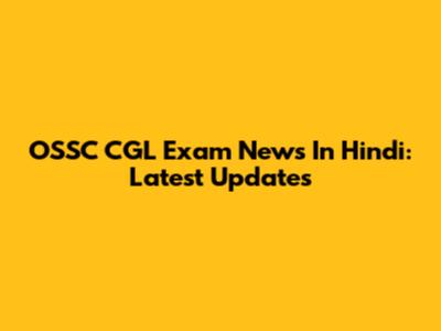 OSSC CGL Exam News In Hindi: Latest Updates