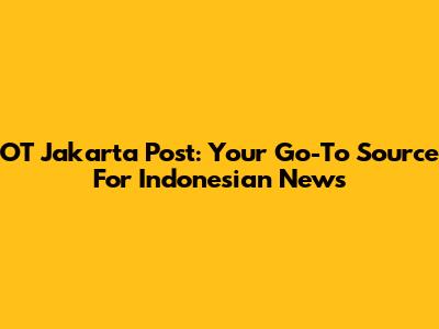 OT Jakarta Post: Your Go-To Source For Indonesian News