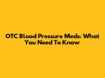 OTC Blood Pressure Meds: What You Need To Know