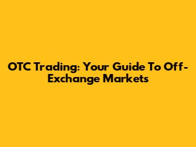 OTC Trading: Your Guide To Off-Exchange Markets