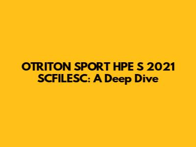 OTRITON SPORT HPE S 2021 SCFILESC: A Deep Dive