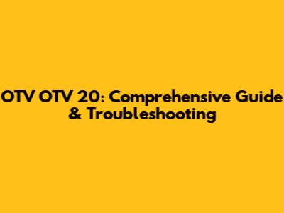 OTV OTV 20: Comprehensive Guide & Troubleshooting