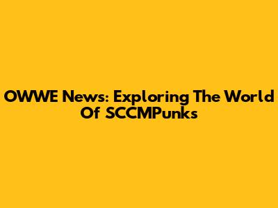 OWWE News: Exploring The World Of SCCMPunks
