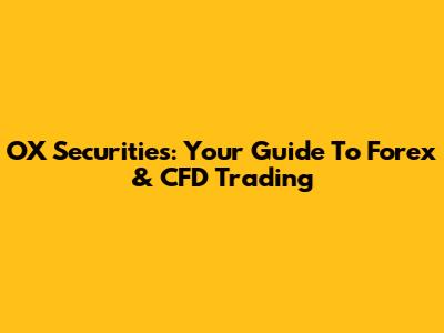 OX Securities: Your Guide To Forex & CFD Trading