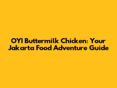 OYI Buttermilk Chicken: Your Jakarta Food Adventure Guide