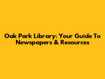 Oak Park Library: Your Guide To Newspapers & Resources