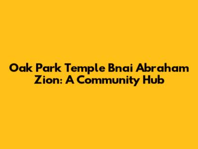 Oak Park Temple B'nai Abraham Zion: A Community Hub