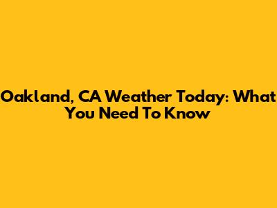 Oakland, CA Weather Today: What You Need To Know