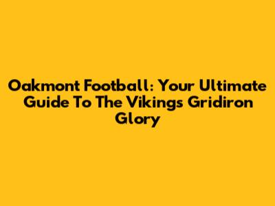 Oakmont Football: Your Ultimate Guide To The Vikings Gridiron Glory