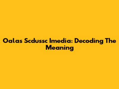 Oalas Scdussc Imedia: Decoding The Meaning