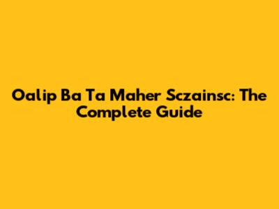 Oalip Ba Ta Maher Sczainsc: The Complete Guide