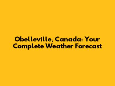 Obelleville, Canada: Your Complete Weather Forecast