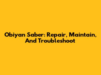 Obiyan Saber: Repair, Maintain, And Troubleshoot