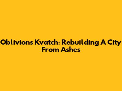 Oblivion's Kvatch: Rebuilding A City From Ashes