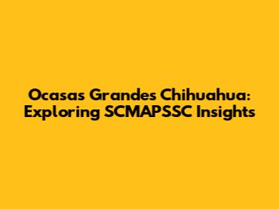 Ocasas Grandes Chihuahua: Exploring SCMAPSSC Insights