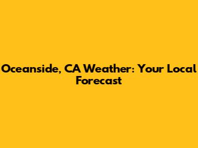 Oceanside, CA Weather: Your Local Forecast