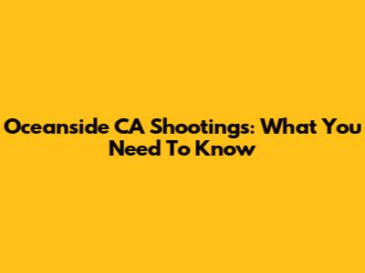 Oceanside CA Shootings: What You Need To Know