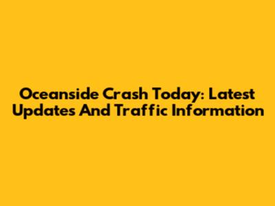 Oceanside Crash Today: Latest Updates And Traffic Information