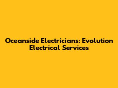 Oceanside Electricians: Evolution Electrical Services