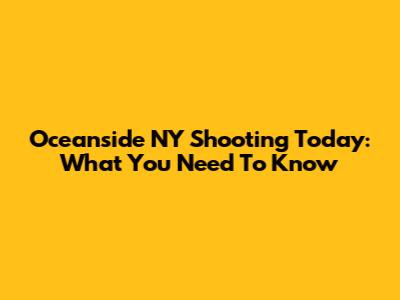 Oceanside NY Shooting Today: What You Need To Know