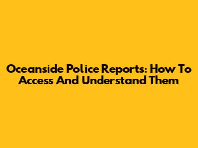 Oceanside Police Reports: How To Access And Understand Them