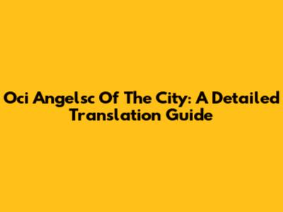 Oci Angelsc Of The City: A Detailed Translation Guide