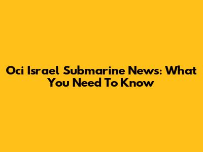 Oci Israel Submarine News: What You Need To Know