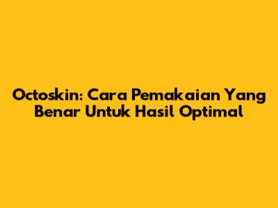 Octoskin: Cara Pemakaian Yang Benar Untuk Hasil Optimal