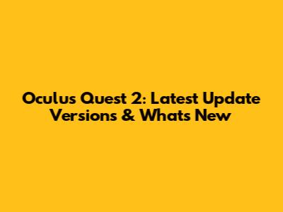 Oculus Quest 2: Latest Update Versions & What's New