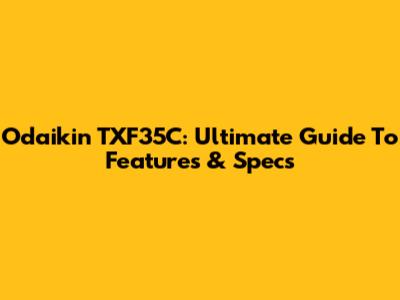 Odaikin TXF35C: Ultimate Guide To Features & Specs