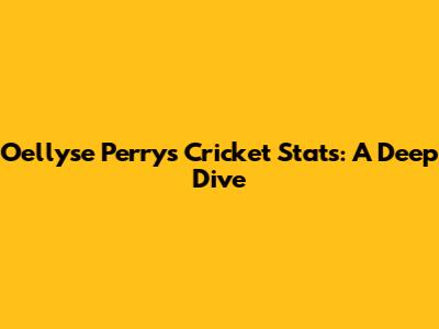 Oellyse Perry's Cricket Stats: A Deep Dive