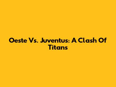 Oeste Vs. Juventus: A Clash Of Titans