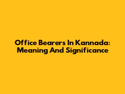 Office Bearers In Kannada: Meaning And Significance