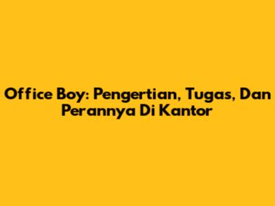 Office Boy: Pengertian, Tugas, Dan Perannya Di Kantor