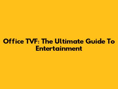 Office TVF: The Ultimate Guide To Entertainment