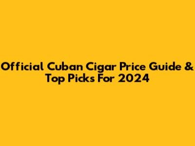 Official Cuban Cigar Price Guide & Top Picks For 2024