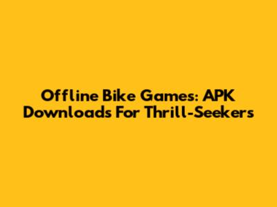 Offline Bike Games: APK Downloads For Thrill-Seekers