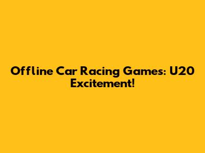Offline Car Racing Games: U20 Excitement!