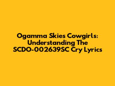 Ogamma Skies Cowgirls: Understanding The SCDO-002639SC Cry Lyrics