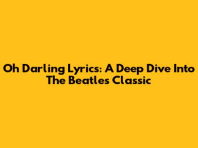 Oh Darling Lyrics: A Deep Dive Into The Beatles' Classic