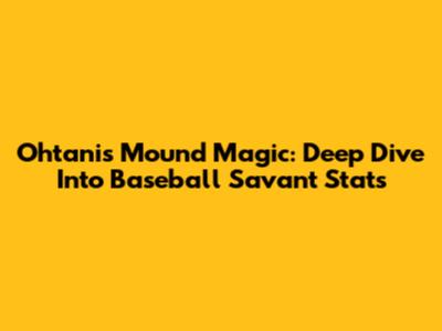 Ohtani's Mound Magic: Deep Dive Into Baseball Savant Stats
