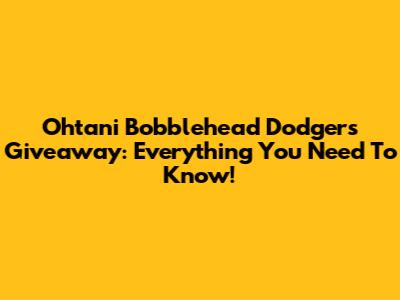 Ohtani Bobblehead Dodgers Giveaway: Everything You Need To Know!
