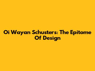 Oi Wayan Schusters: The Epitome Of Design
