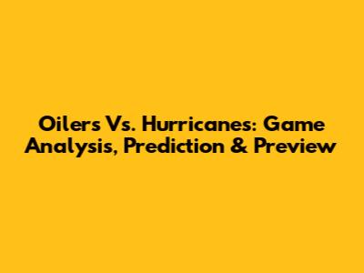 Oilers Vs. Hurricanes: Game Analysis, Prediction & Preview